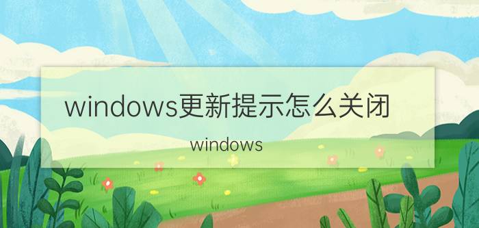 windows更新提示怎么关闭 windows update服务可以关闭吗？